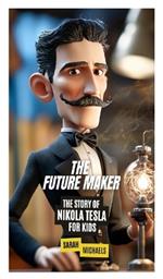 The Future Maker: The Story of Nikola Tesla For Kids