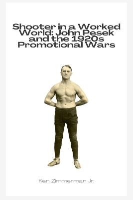 Shooter in a Worked World: John Pesek and the 1920s Promotional Wars - Ken Zimmerman - cover
