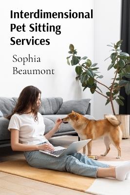 Interdimensional Pet Sitting Services: Advanced Guidelines for Taking Care of Creatures from Multiple Universes - Sophia Beaumont - cover