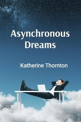 Asynchronous Dreams: Extended Chronicles from the Complex Architecture of Tomorrow's Digital Consciousness - Katherine Thornton - cover