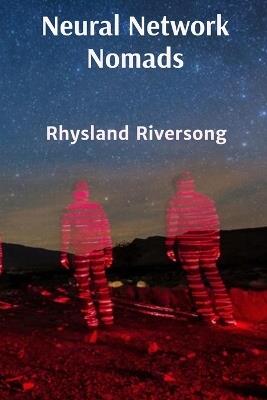 Neural Network Nomads: Comprehensive Chronicles of Digital Age Consciousness Evolution - Rhysland Riversong - cover
