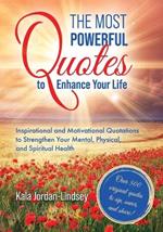 The Most Powerful Quotes to Enhance Your Life: Inspirational and Motivational Quotations to Strengthen Your Mental, Physical, and Spiritual Health