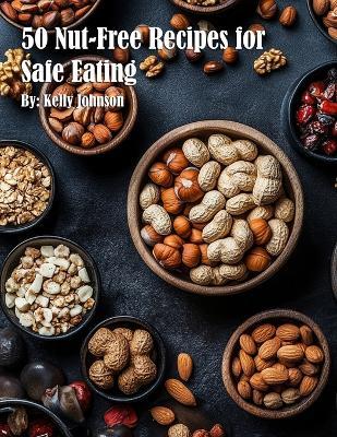 50 Nut-Free Recipes for Safe Eating - Kelly Johnson - cover