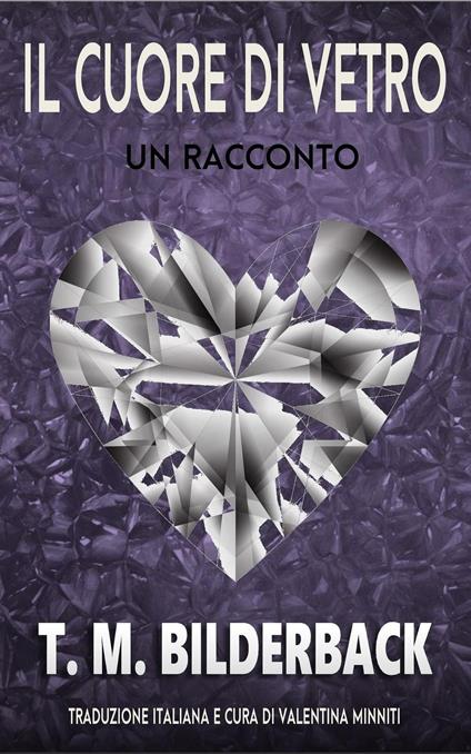 Il Cuore Di Vetro - Un Racconto - T. M. Bilderback,Valentina Minniti - ebook