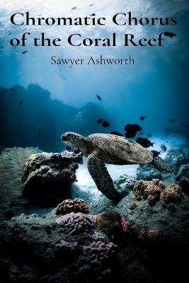 Chromatic Chorus of the Coral Reef: Unearthing Ancestral Wisdom Through Time-Honored Rituals - Sawyer Ashworth - cover