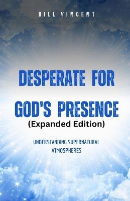 Desperate for God's Presence (Expanded Edition): Supernatural Atmospheres and Revival - Bill Vincent - cover
