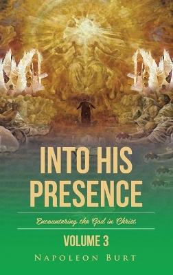 Into His Presence, Volume 3: Encountering the God in Christ - Napoleon Burt - cover