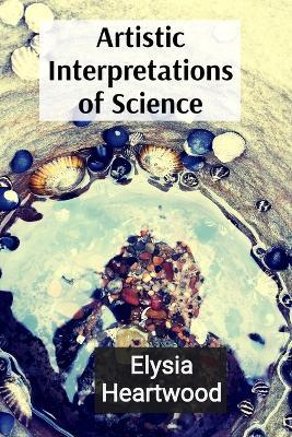 Artistic Interpretations of Science: Exploring Microscopic Life and Quantum Wonders Through an Artistic Lens - Elysia Heartwood - cover
