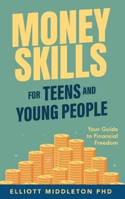 Money Skills for Teens and Young People: Your Guide to Financial Freedom - Elliott Middleton - cover