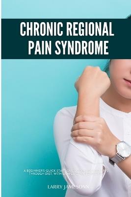 Complex Regional Pain Syndrome: A Beginner's Quick Start Guide to Managing CRPS Through Diet, With Sample Curated Recipes - Larry Jamesonn - cover