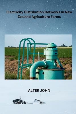 Electricity Distribution Detworks In New Zealand Agriculture Farms - Alter John - cover