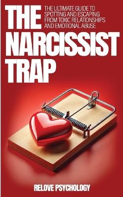 The Narcissist Trap: The Ultimate Guide To Spotting And Escaping From Toxic Relationships And Emotional Abuse - Relove Psychology - cover
