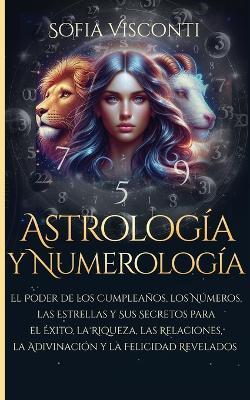 Astrología y Numerología El Poder de los Cumpleaños, los Números, las Estrellas y Sus Secretos para el Éxito, la Riqueza, las Relaciones, la Adivinación ... Revelados: Paquete 2 en 1 (Spanish Edition) - Sofia Visconti - cover