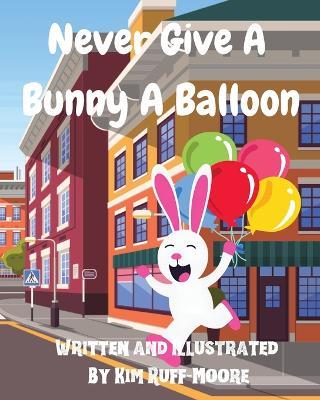 Never Give A Bunny A Balloon - Kim Ruff-Moore - cover
