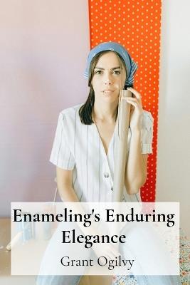 Enameling's Enduring Elegance: Decorating Domestic Spaces Through Artistic Forging - Grant Ogilvy - cover