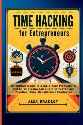Time Hacking for Entrepreneurs: QuickStart Guide to Double Your Productivity and Enjoy a Balanced Life with Proven and Practical Time Management Strategies - Alex Bradley - cover