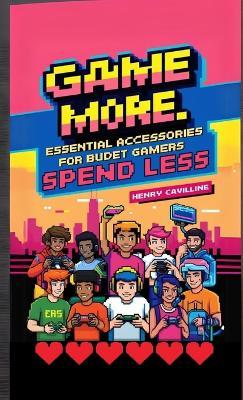 Game More, Spend Less: Essential Accessories for Budget Gamers - Henry Cavilline - cover