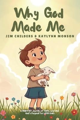 Why God Made Me: A Heartfelt Journey of Faith, Love and God's Purpose for Little Ones - James Childers,Kaylynn Monson - cover