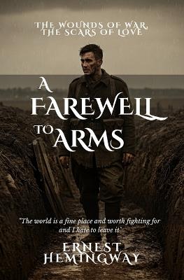 A Farewell to Arms: The Wounds of War, the Scars of Love - Ernest Hemingway - cover