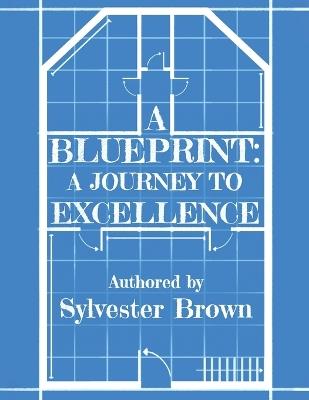 A Blue Print: A Journey to Excellence: A Journey to Excell: A Journey to E - Sylvester Brown - cover