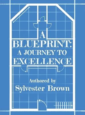 A Blueprint: A Journey to Excellence - Sylvester Brown - cover
