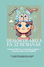 Desescolariza en 52 Semanas: Un Recorrido de un Año para ayudarte a desprogramar tu mentalidad