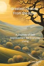 Greatest Lessons From The Bible: A Journey of Self Improvement for Everyday Living