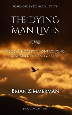 The Dying Man Lives: Biblical Hope for Confronting Cancer and the End of Life - Brian Zimmerman - cover