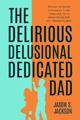 The Delirious Delusional Dedicated Dad - Jason Jackson - cover
