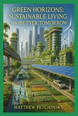 Green Horizons: Sustainable Living for a Better Tomorrow - Matthew Petchinsky - cover