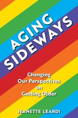 Aging Sideways: Changing Our Perspectives on Getting Older - Jeanette Leardi - cover