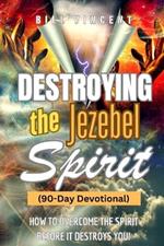 Destroying the Jezebel Spirit (90-Day Devotional): How to Overcome the Spirit before It Destroys You!