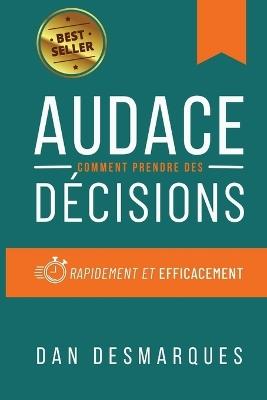 Audace: Comment Prendre des Décisions Rapidement et Efficacement - Dan Desmarques - cover
