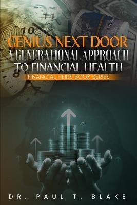 Genius Next Door: A Generational Approach to Financial Health: A Generational Approach to Financial Health: A Generational Approach to Financial Health: A Generational Approach to Financial Health: A Generational Approach to Financial Health: A Generational Approach to Fina - Paul T Blake - cover