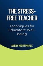 The Stress-Free Teacher: Techniques for Educators' Well-being