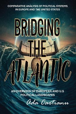 Bridging The Atlantic - COMPARATIVE ANALYSIS OF POLITICAL SYSTEMS IN EUROPE AND THE UNITED STATES - Ada Cartianu - cover
