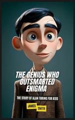 The Genius Who Outsmarted Enigma: The Story of Alan Turing for Kids