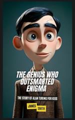 The Genius Who Outsmarted Enigma: The Story of Alan Turing for Kids