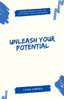 Unleash Your Potential: Transforming Your Life with Self-Help Strategies - Luna Ember - cover