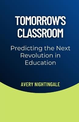 Tomorrow's Classroom: Predicting the Next Revolution in Education - Avery Nightingale - cover