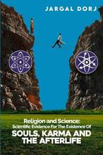 Religion And Science: Scientific Evidence for The Existence of The Soul, Karma, And Afterlife