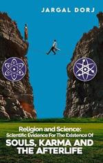 Religion And Science: Scientific Evidence for The Existence of The Soul, Karma, And Afterlife: Scientific Evidence for The Existence of The Soul, Karma, And Afterlife