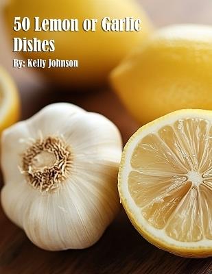 50 Lemon or Garlic Dishes - Kelly Johnson - cover