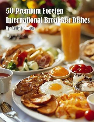 50 Premium Foreign International Breakfast Dishes - Kelly Johnson - cover