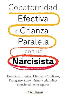 Copaternidad Efectiva o Crianza Paralela con un Narcisista: Establecer Límites, Eliminar Conflictos, Protegerse a uno mismo y criar niños emocionalmente seguros - Claire Brown - cover