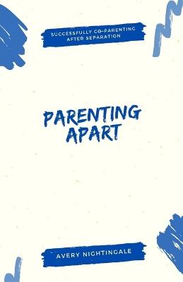 Parenting Apart: Successfully Co-Parenting After Separation - Avery Nightingale - cover