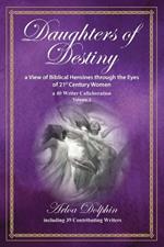 Daughters of Destiny, a View of Biblical Heroines through the Eyes of 21st Century Women: a 40 Writer Collaboration, Volume 3
