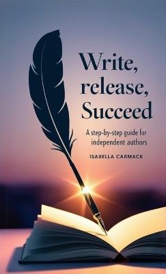 Write, Release, Succeed: A Step-by-Step Guide for Independent Authors - Isabelle Carmack - cover