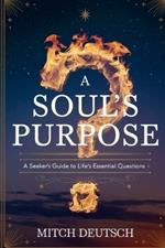 A Soul's Purpose: A Seeker's Guide To Life's Essential Questions