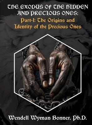 The Exodus of The Hidden and Precious Ones: Part-1: The Origins and Identity of The Precious Ones - Wendell Wyman Bonner - cover